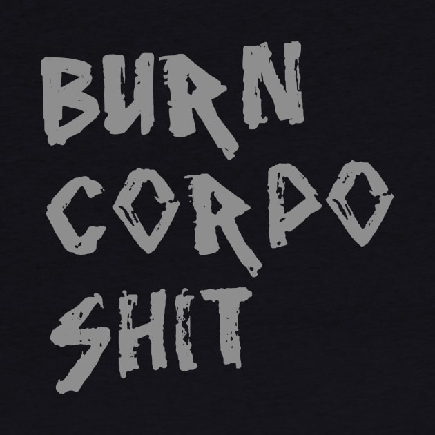 Burn Corpo Shit by TeeCupDesigns